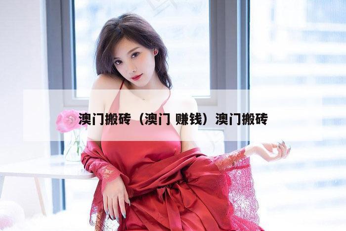 澳门搬砖（澳门 赚钱）澳门搬砖